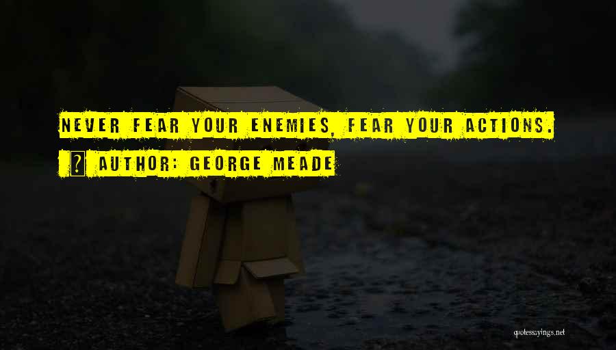 George Meade Quotes: Never Fear Your Enemies, Fear Your Actions.