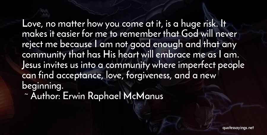 Erwin Raphael McManus Quotes: Love, No Matter How You Come At It, Is A Huge Risk. It Makes It Easier For Me To Remember