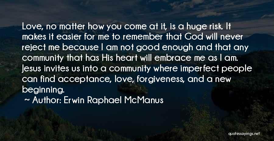 Erwin Raphael McManus Quotes: Love, No Matter How You Come At It, Is A Huge Risk. It Makes It Easier For Me To Remember