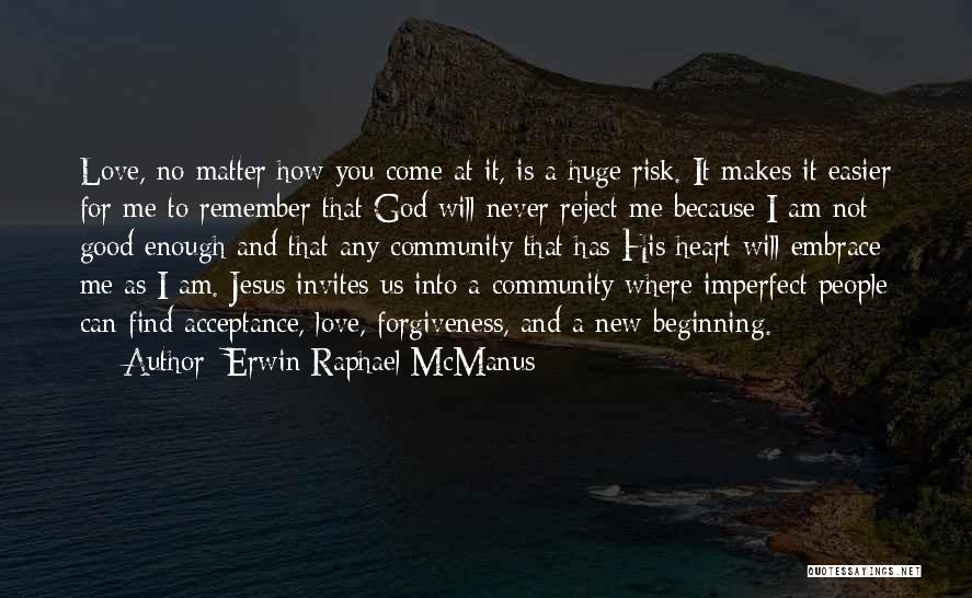 Erwin Raphael McManus Quotes: Love, No Matter How You Come At It, Is A Huge Risk. It Makes It Easier For Me To Remember