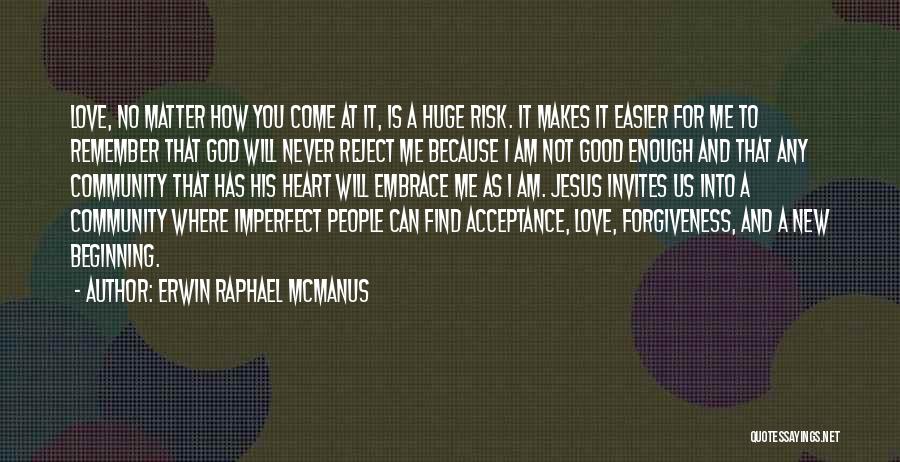 Erwin Raphael McManus Quotes: Love, No Matter How You Come At It, Is A Huge Risk. It Makes It Easier For Me To Remember