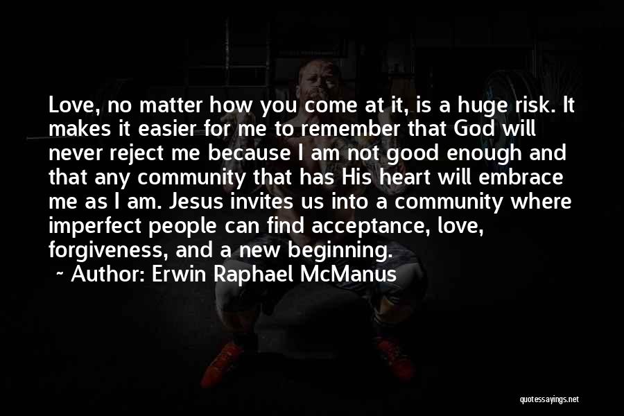 Erwin Raphael McManus Quotes: Love, No Matter How You Come At It, Is A Huge Risk. It Makes It Easier For Me To Remember