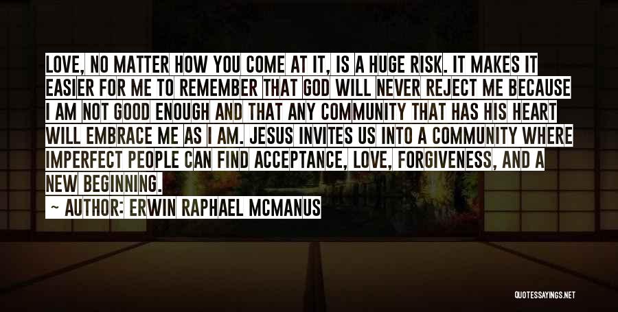 Erwin Raphael McManus Quotes: Love, No Matter How You Come At It, Is A Huge Risk. It Makes It Easier For Me To Remember