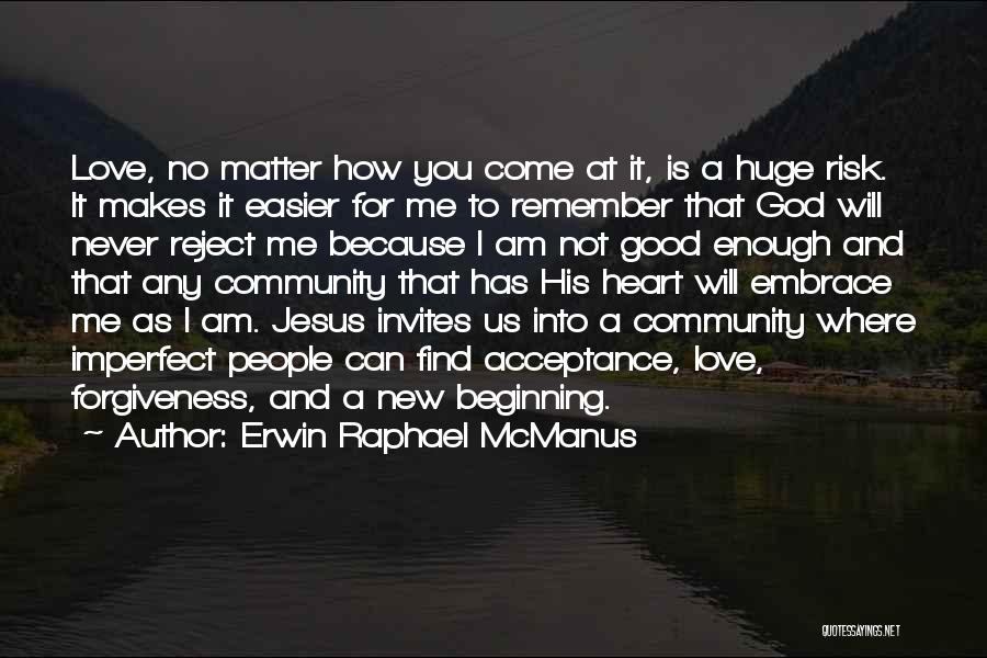 Erwin Raphael McManus Quotes: Love, No Matter How You Come At It, Is A Huge Risk. It Makes It Easier For Me To Remember