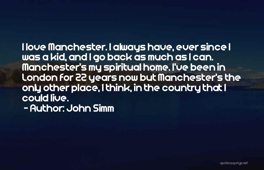 John Simm Quotes: I Love Manchester. I Always Have, Ever Since I Was A Kid, And I Go Back As Much As I