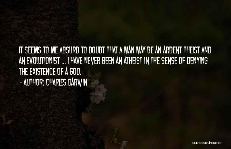 Charles Darwin Quotes: It Seems To Me Absurd To Doubt That A Man May Be An Ardent Theist And An Evolutionist ... I