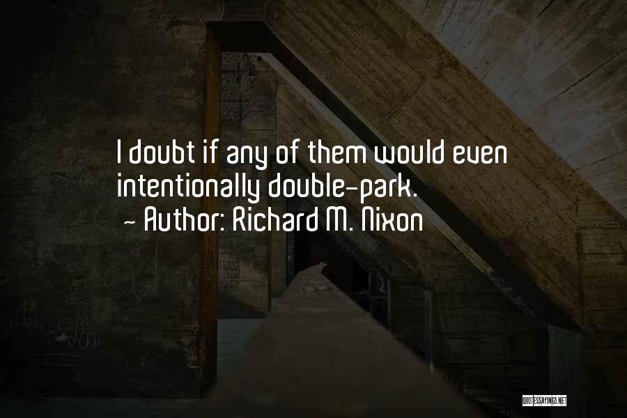 Richard M. Nixon Quotes: I Doubt If Any Of Them Would Even Intentionally Double-park.