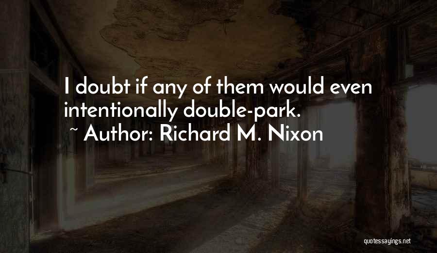 Richard M. Nixon Quotes: I Doubt If Any Of Them Would Even Intentionally Double-park.