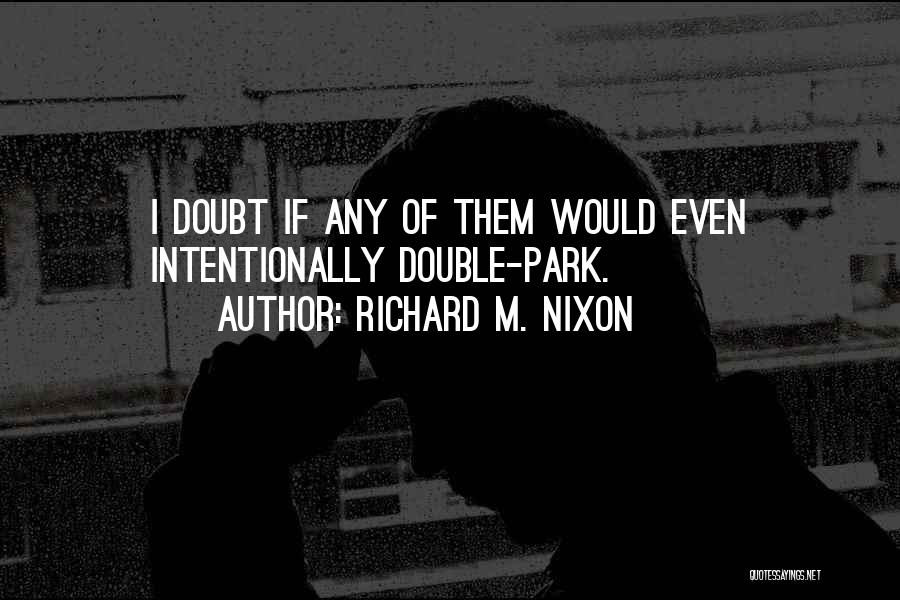 Richard M. Nixon Quotes: I Doubt If Any Of Them Would Even Intentionally Double-park.