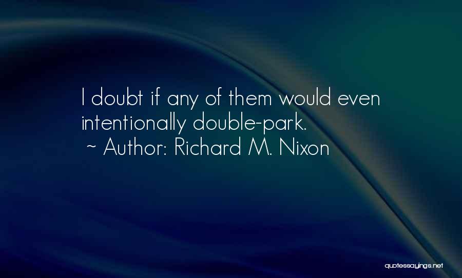 Richard M. Nixon Quotes: I Doubt If Any Of Them Would Even Intentionally Double-park.