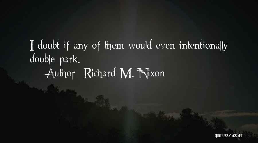 Richard M. Nixon Quotes: I Doubt If Any Of Them Would Even Intentionally Double-park.