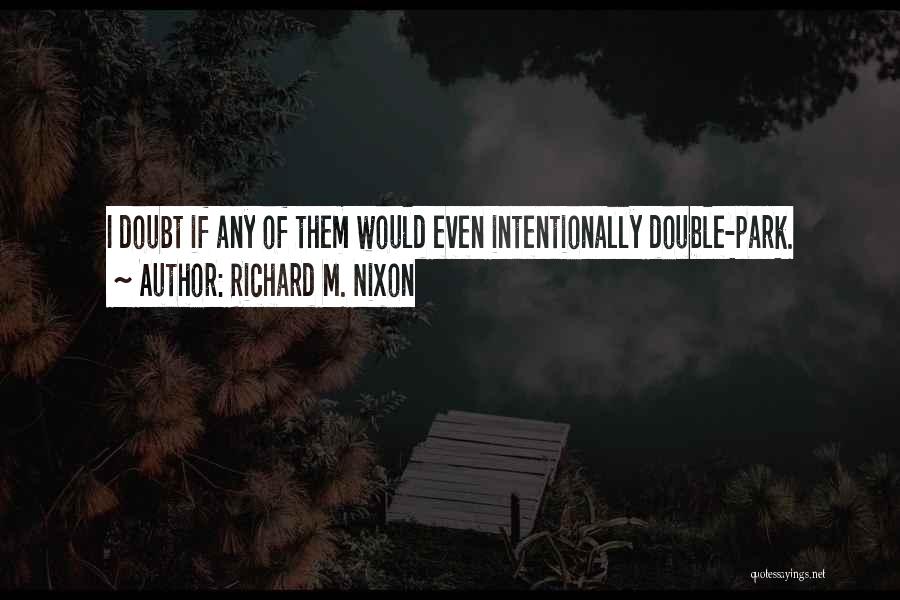 Richard M. Nixon Quotes: I Doubt If Any Of Them Would Even Intentionally Double-park.
