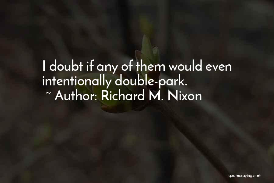 Richard M. Nixon Quotes: I Doubt If Any Of Them Would Even Intentionally Double-park.