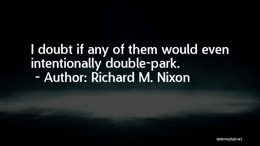 Richard M. Nixon Quotes: I Doubt If Any Of Them Would Even Intentionally Double-park.