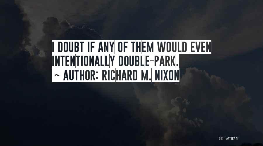 Richard M. Nixon Quotes: I Doubt If Any Of Them Would Even Intentionally Double-park.