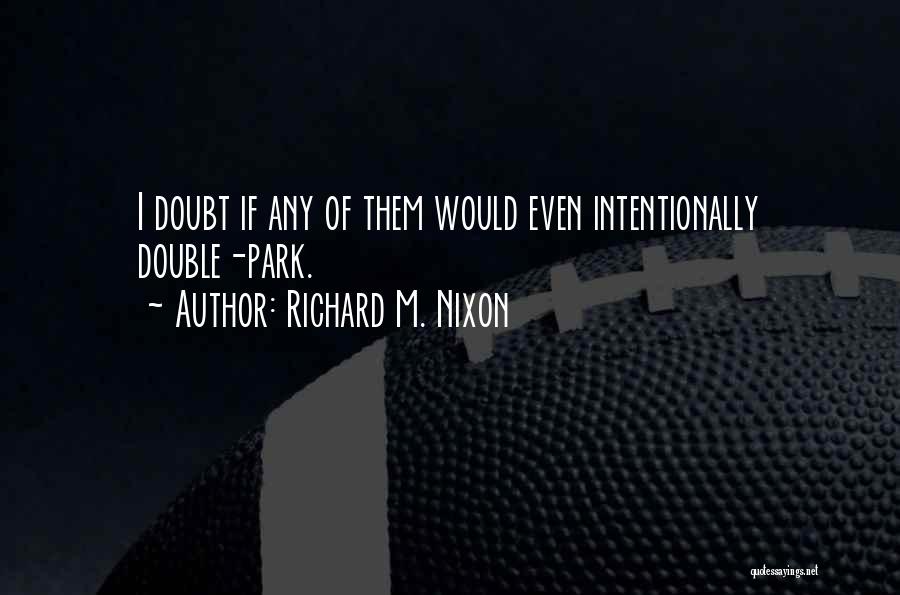 Richard M. Nixon Quotes: I Doubt If Any Of Them Would Even Intentionally Double-park.