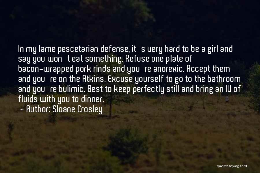 Sloane Crosley Quotes: In My Lame Pescetarian Defense, It's Very Hard To Be A Girl And Say You Won't Eat Something. Refuse One