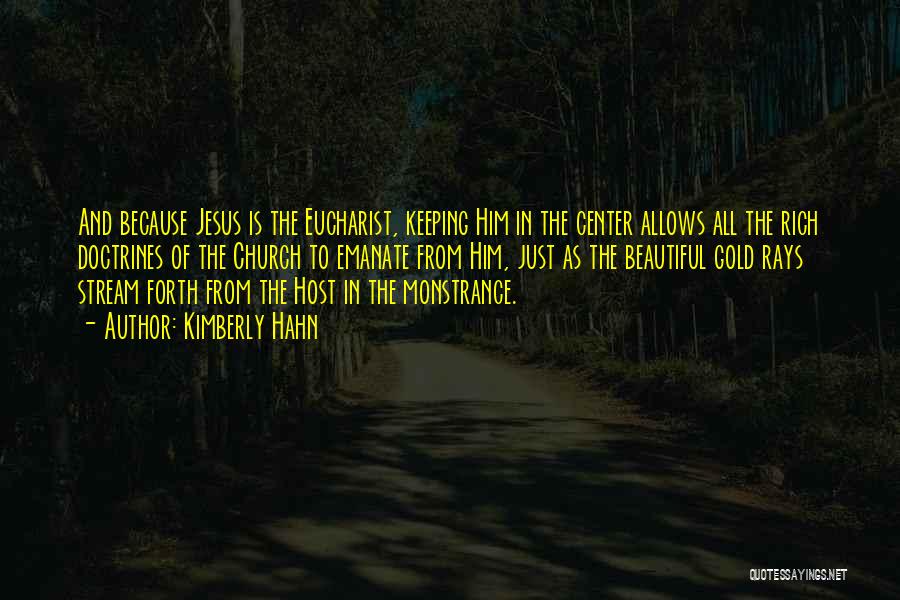 Kimberly Hahn Quotes: And Because Jesus Is The Eucharist, Keeping Him In The Center Allows All The Rich Doctrines Of The Church To