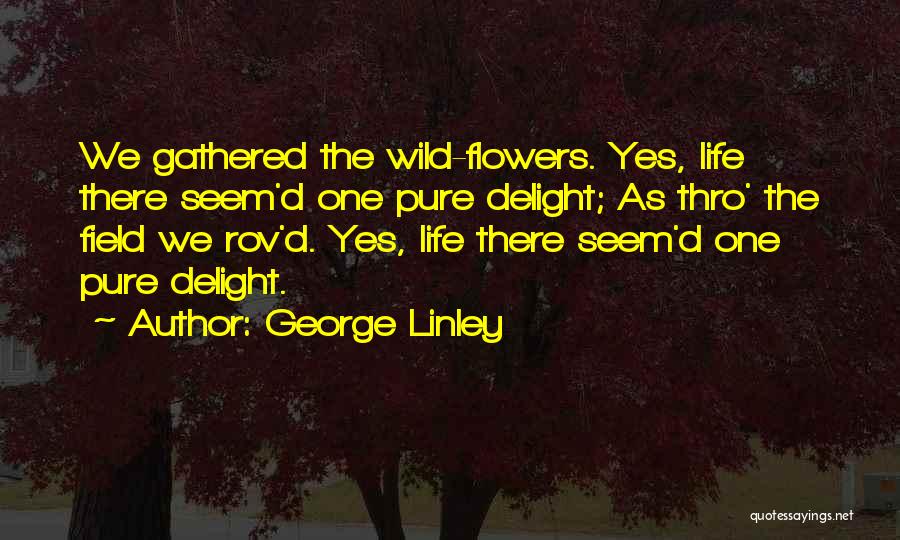 George Linley Quotes: We Gathered The Wild-flowers. Yes, Life There Seem'd One Pure Delight; As Thro' The Field We Rov'd. Yes, Life There