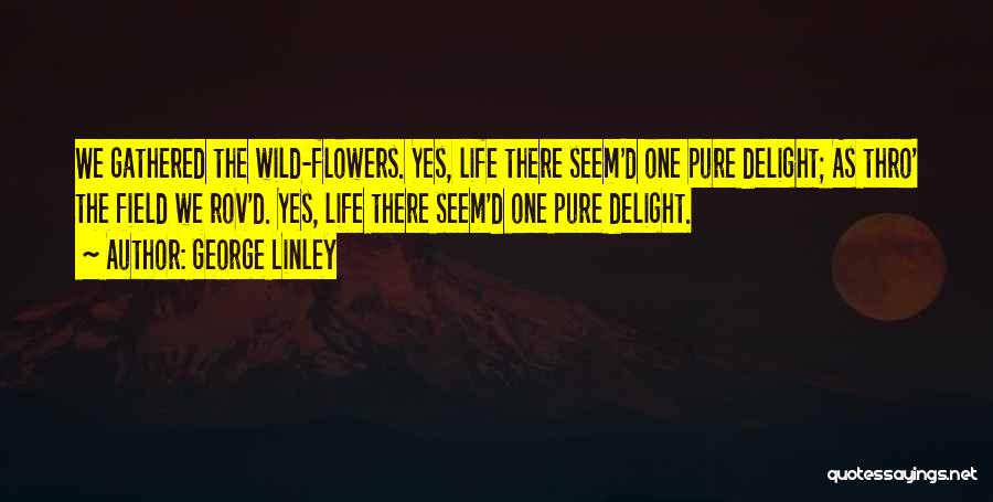 George Linley Quotes: We Gathered The Wild-flowers. Yes, Life There Seem'd One Pure Delight; As Thro' The Field We Rov'd. Yes, Life There