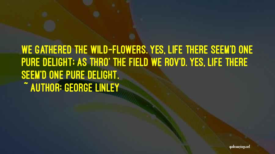 George Linley Quotes: We Gathered The Wild-flowers. Yes, Life There Seem'd One Pure Delight; As Thro' The Field We Rov'd. Yes, Life There