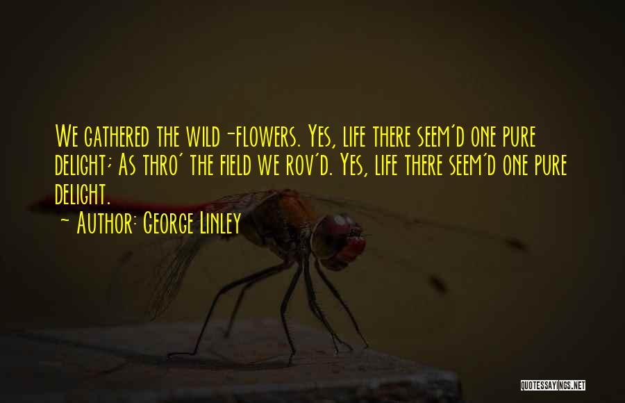 George Linley Quotes: We Gathered The Wild-flowers. Yes, Life There Seem'd One Pure Delight; As Thro' The Field We Rov'd. Yes, Life There