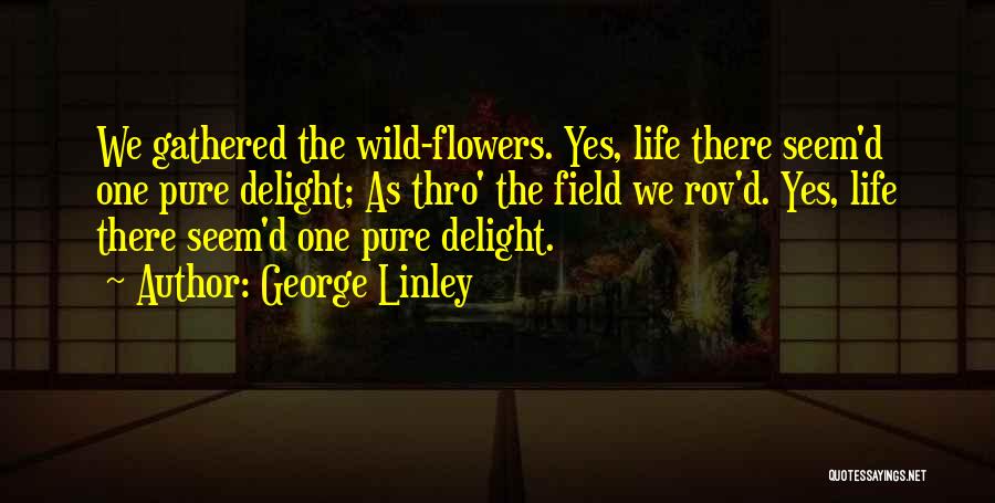 George Linley Quotes: We Gathered The Wild-flowers. Yes, Life There Seem'd One Pure Delight; As Thro' The Field We Rov'd. Yes, Life There