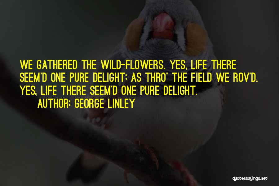 George Linley Quotes: We Gathered The Wild-flowers. Yes, Life There Seem'd One Pure Delight; As Thro' The Field We Rov'd. Yes, Life There