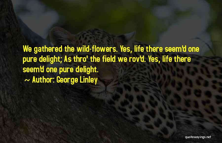 George Linley Quotes: We Gathered The Wild-flowers. Yes, Life There Seem'd One Pure Delight; As Thro' The Field We Rov'd. Yes, Life There