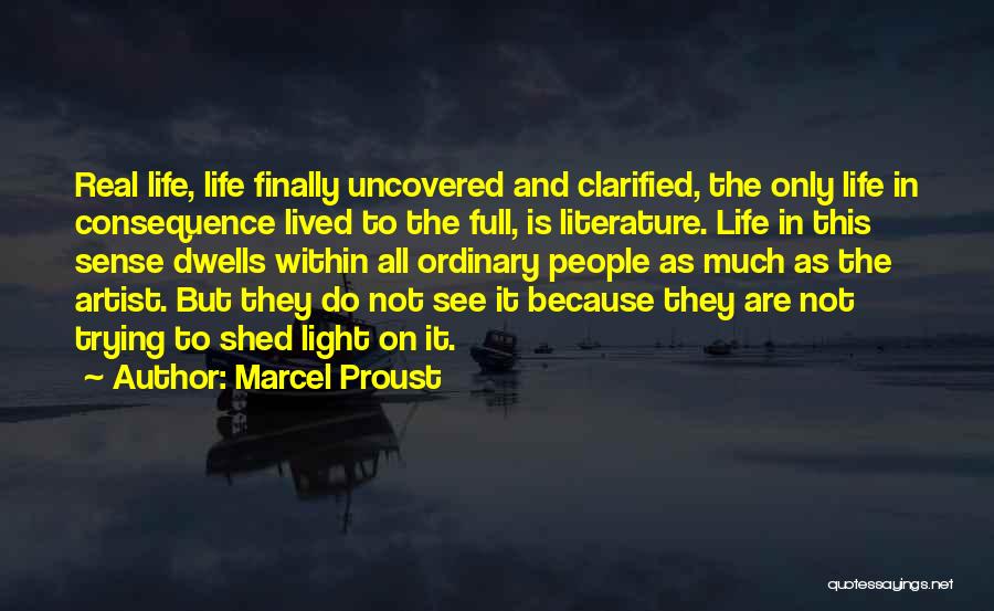 Marcel Proust Quotes: Real Life, Life Finally Uncovered And Clarified, The Only Life In Consequence Lived To The Full, Is Literature. Life In