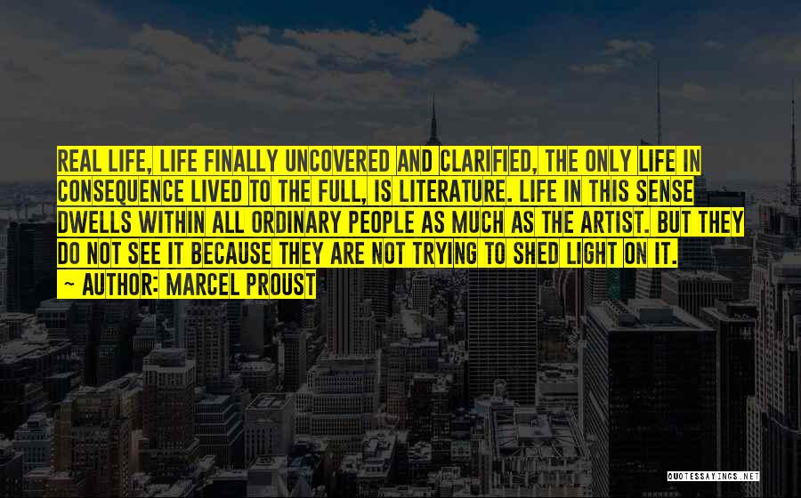 Marcel Proust Quotes: Real Life, Life Finally Uncovered And Clarified, The Only Life In Consequence Lived To The Full, Is Literature. Life In