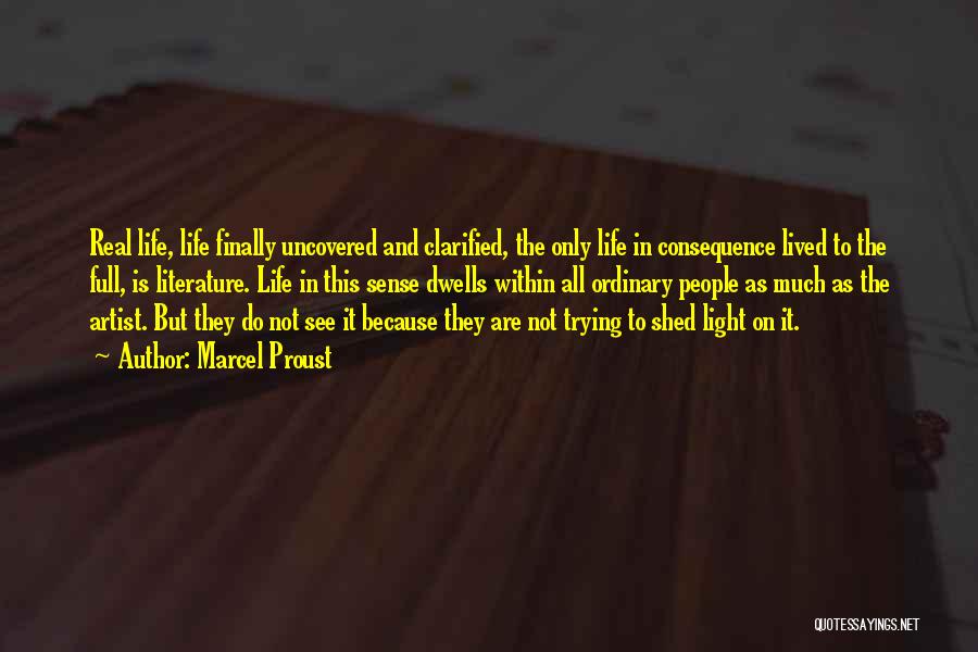 Marcel Proust Quotes: Real Life, Life Finally Uncovered And Clarified, The Only Life In Consequence Lived To The Full, Is Literature. Life In