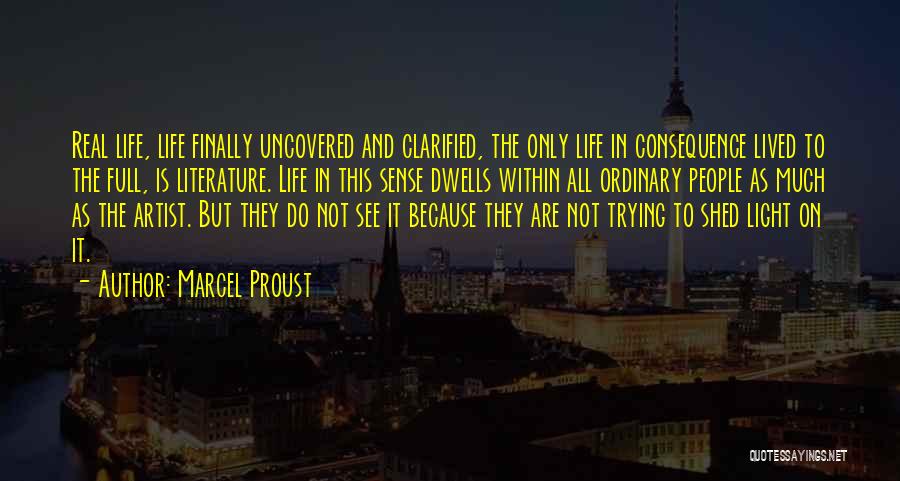 Marcel Proust Quotes: Real Life, Life Finally Uncovered And Clarified, The Only Life In Consequence Lived To The Full, Is Literature. Life In