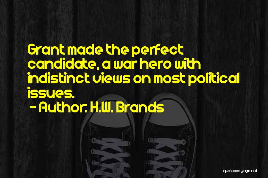 H.W. Brands Quotes: Grant Made The Perfect Candidate, A War Hero With Indistinct Views On Most Political Issues.