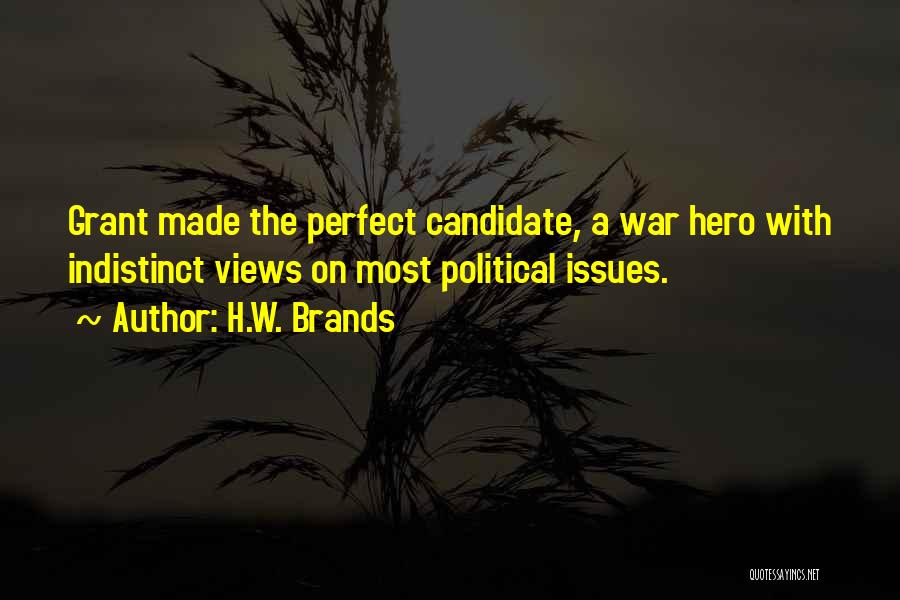 H.W. Brands Quotes: Grant Made The Perfect Candidate, A War Hero With Indistinct Views On Most Political Issues.