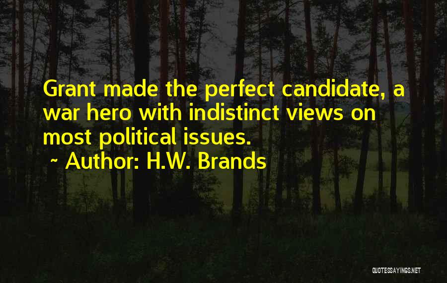 H.W. Brands Quotes: Grant Made The Perfect Candidate, A War Hero With Indistinct Views On Most Political Issues.