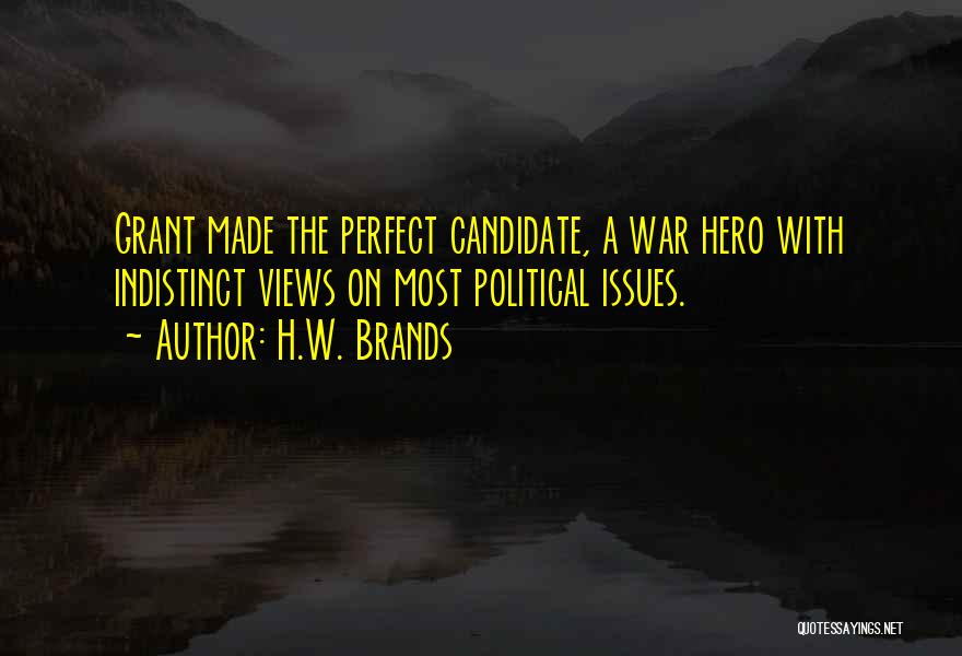 H.W. Brands Quotes: Grant Made The Perfect Candidate, A War Hero With Indistinct Views On Most Political Issues.