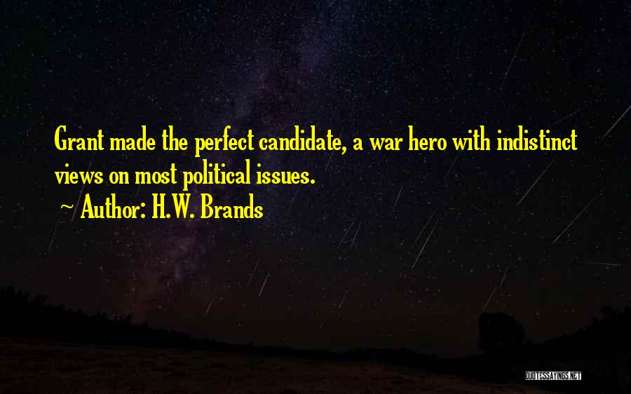 H.W. Brands Quotes: Grant Made The Perfect Candidate, A War Hero With Indistinct Views On Most Political Issues.