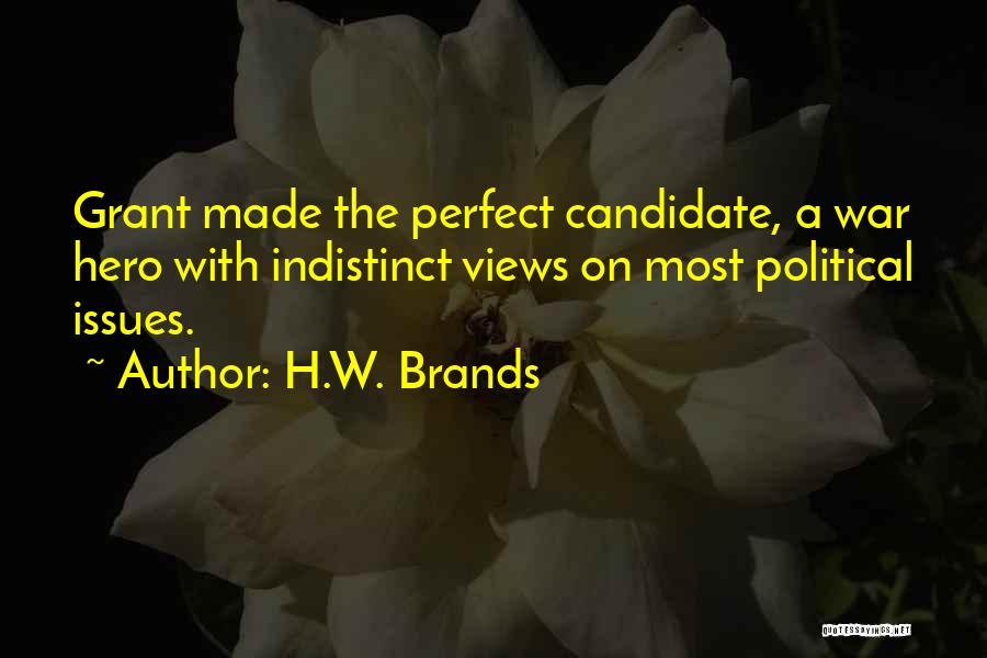 H.W. Brands Quotes: Grant Made The Perfect Candidate, A War Hero With Indistinct Views On Most Political Issues.