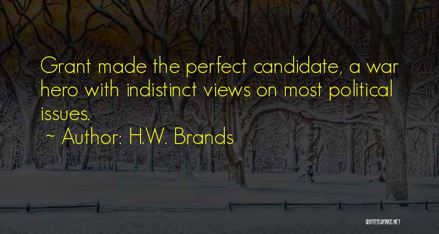 H.W. Brands Quotes: Grant Made The Perfect Candidate, A War Hero With Indistinct Views On Most Political Issues.