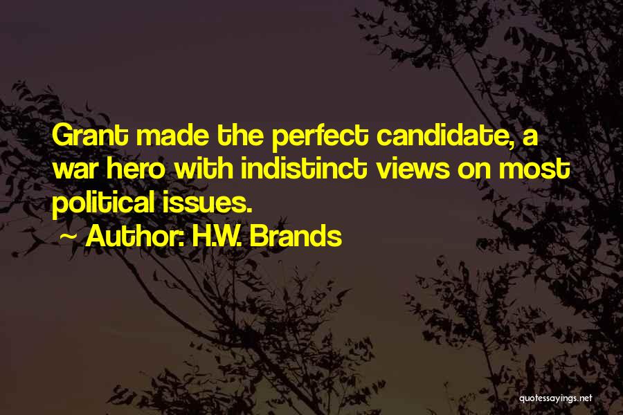 H.W. Brands Quotes: Grant Made The Perfect Candidate, A War Hero With Indistinct Views On Most Political Issues.