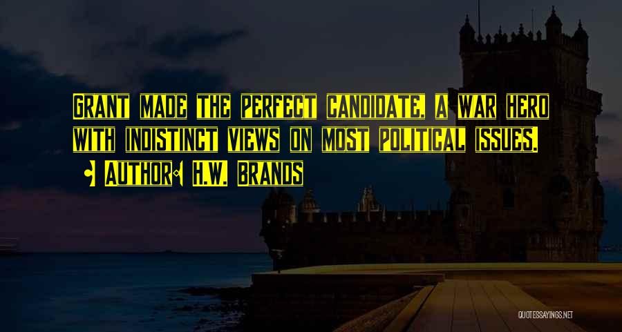 H.W. Brands Quotes: Grant Made The Perfect Candidate, A War Hero With Indistinct Views On Most Political Issues.