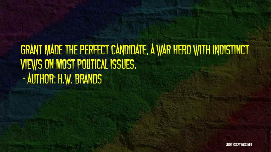 H.W. Brands Quotes: Grant Made The Perfect Candidate, A War Hero With Indistinct Views On Most Political Issues.