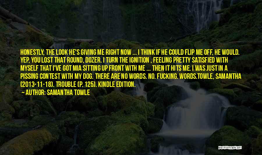 Samantha Towle Quotes: Honestly, The Look He's Giving Me Right Now ... I Think If He Could Flip Me Off, He Would. Yep,