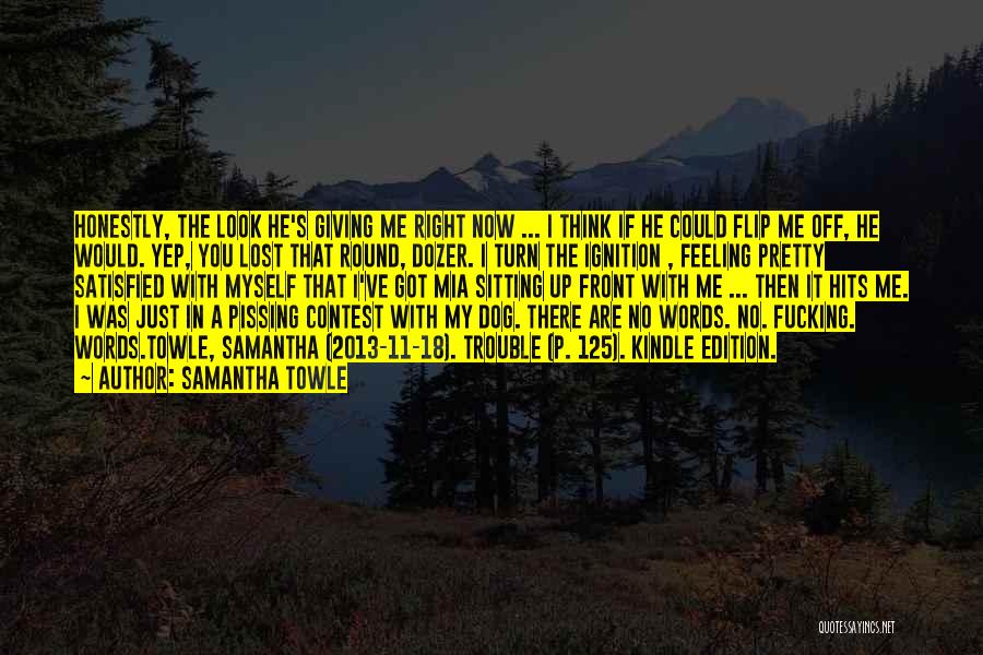 Samantha Towle Quotes: Honestly, The Look He's Giving Me Right Now ... I Think If He Could Flip Me Off, He Would. Yep,