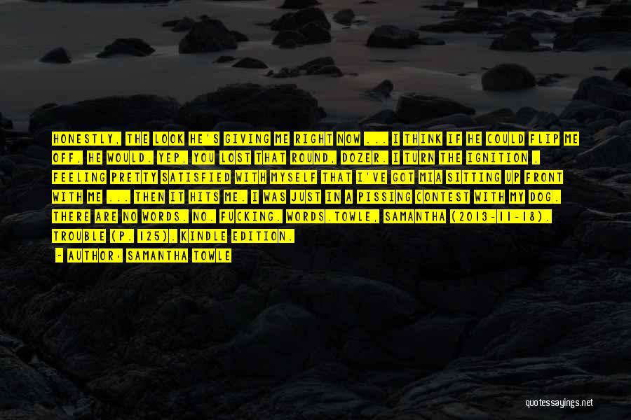 Samantha Towle Quotes: Honestly, The Look He's Giving Me Right Now ... I Think If He Could Flip Me Off, He Would. Yep,