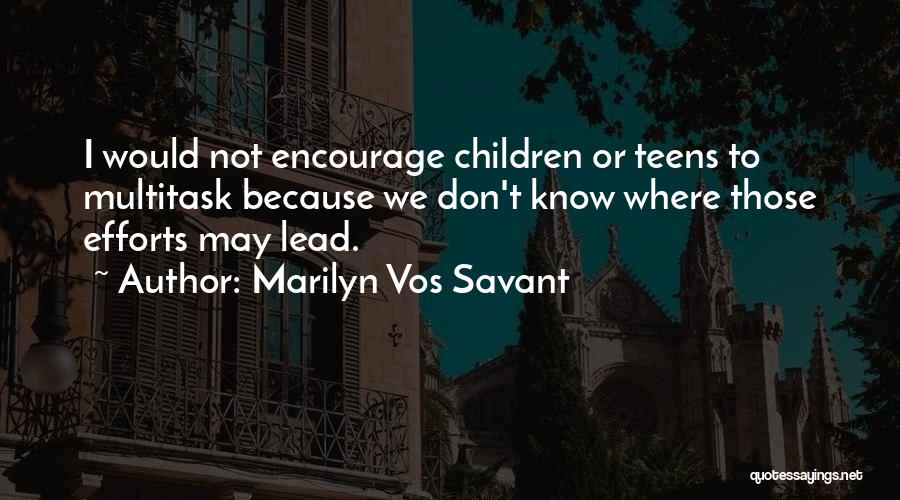 Marilyn Vos Savant Quotes: I Would Not Encourage Children Or Teens To Multitask Because We Don't Know Where Those Efforts May Lead.