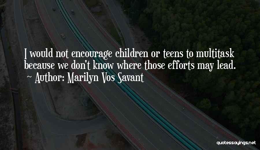 Marilyn Vos Savant Quotes: I Would Not Encourage Children Or Teens To Multitask Because We Don't Know Where Those Efforts May Lead.