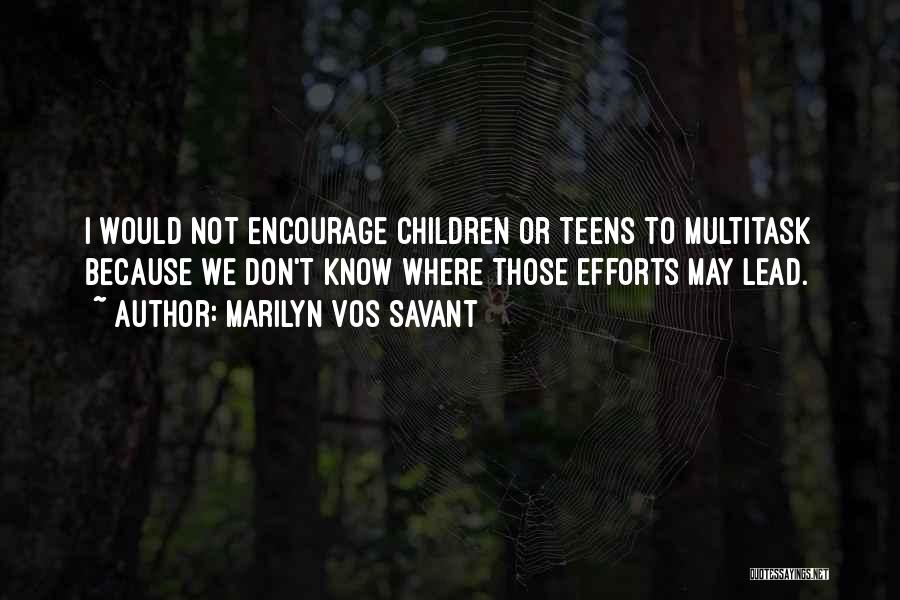 Marilyn Vos Savant Quotes: I Would Not Encourage Children Or Teens To Multitask Because We Don't Know Where Those Efforts May Lead.