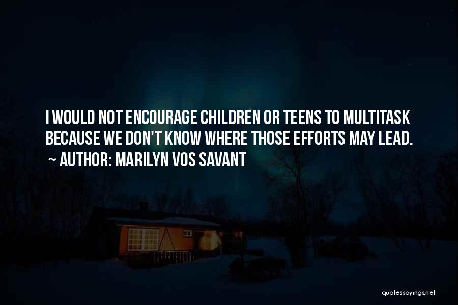 Marilyn Vos Savant Quotes: I Would Not Encourage Children Or Teens To Multitask Because We Don't Know Where Those Efforts May Lead.